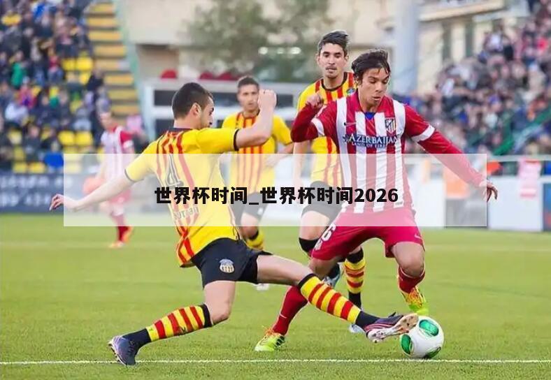 世界杯时间_世界杯时间2026