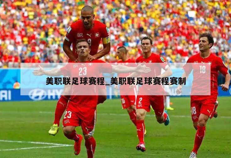 美职联足球赛程_美职联足球赛程赛制