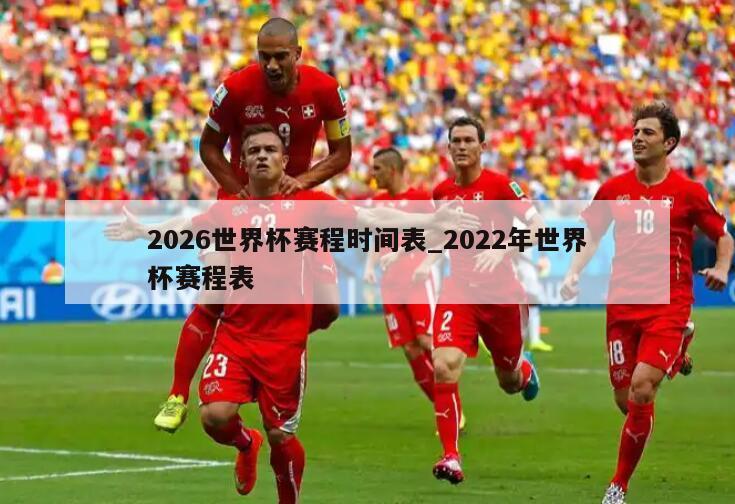 2026世界杯赛程时间表_2022年世界杯赛程表
