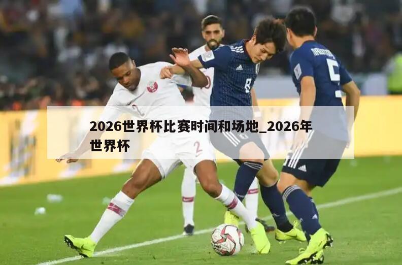 2026世界杯比赛时间和场地_2026年世界杯