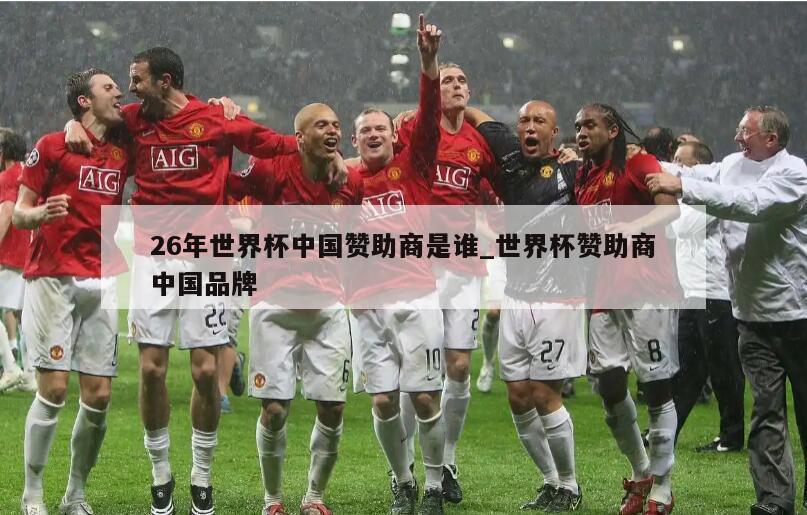 26年世界杯中国赞助商是谁_世界杯赞助商中国品牌