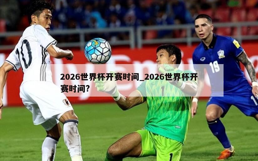 2026世界杯开赛时间_2026世界杯开赛时间?