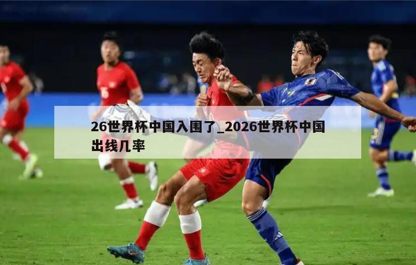 26世界杯中国入围了_2026世界杯中国出线几率