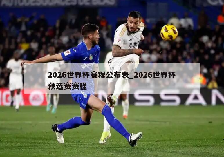 2026世界杯赛程公布表_2026世界杯预选赛赛程