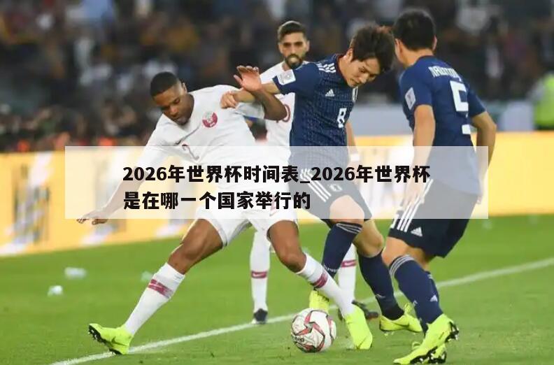 2026年世界杯时间表_2026年世界杯是在哪一个国家举行的