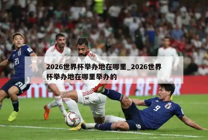 2026世界杯举办地在哪里_2026世界杯举办地在哪里举办的