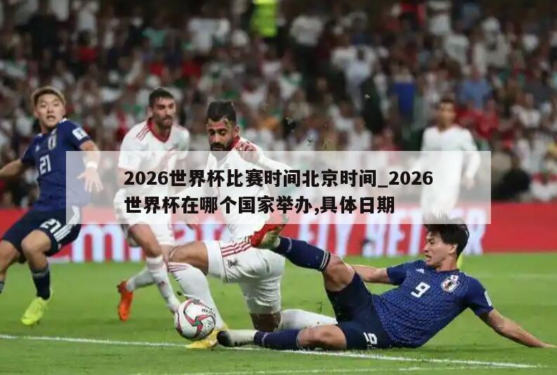 2026世界杯比赛时间北京时间_2026世界杯在哪个国家举办,具体日期