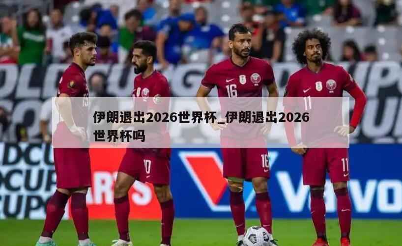 伊朗退出2026世界杯_伊朗退出2026世界杯吗