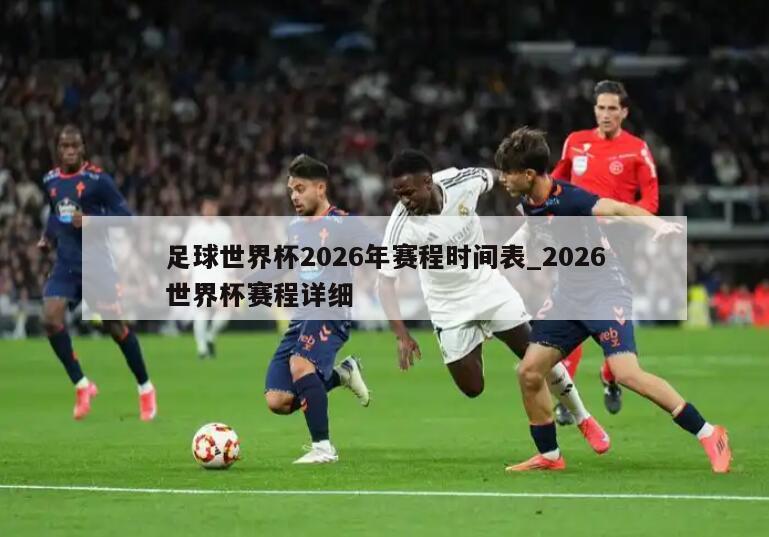 足球世界杯2026年赛程时间表_2026世界杯赛程详细