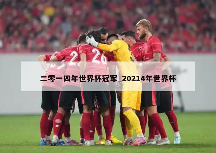 二零一四年世界杯冠军_20214年世界杯