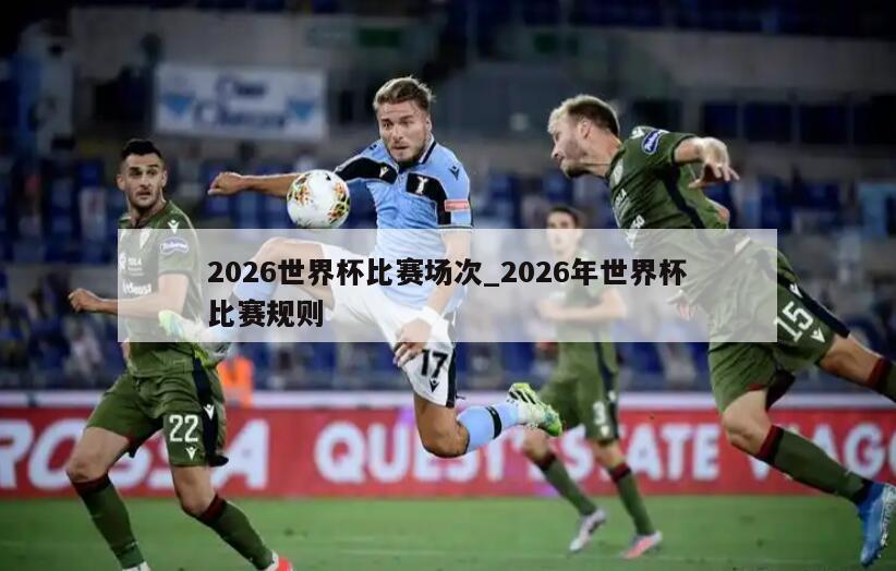 2026世界杯比赛场次_2026年世界杯比赛规则