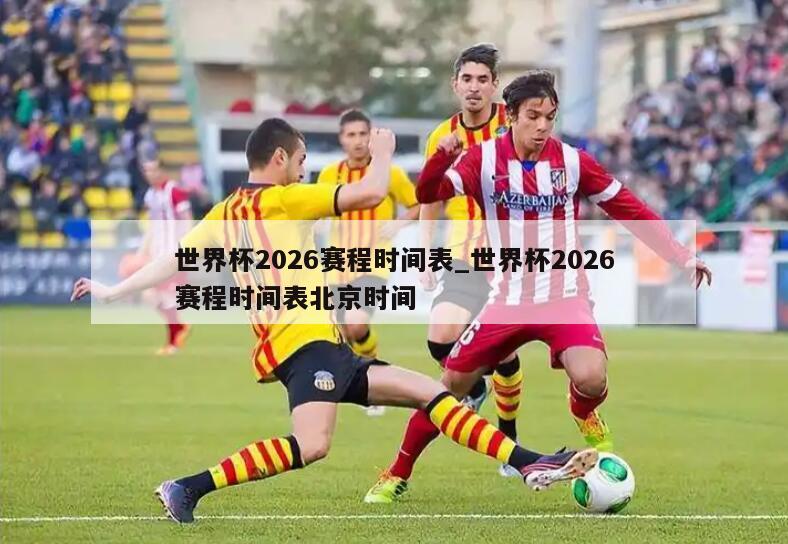 世界杯2026赛程时间表_世界杯2026赛程时间表北京时间