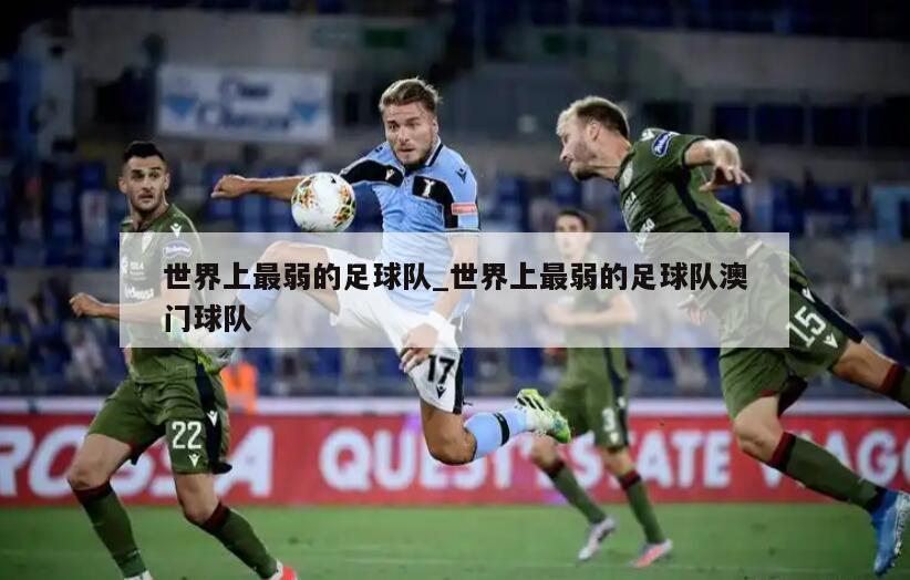 世界上最弱的足球队_世界上最弱的足球队澳门球队