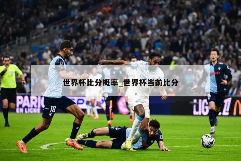 世界杯比分概率_世界杯当前比分