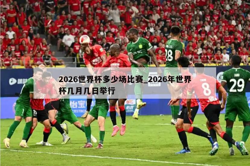 2026世界杯多少场比赛_2026年世界杯几月几日举行