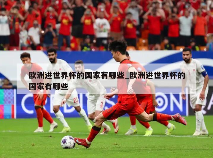 欧洲进世界杯的国家有哪些_欧洲进世界杯的国家有哪些