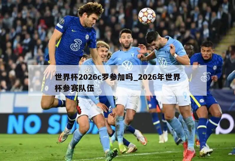 世界杯2026c罗参加吗_2026年世界杯参赛队伍