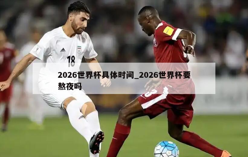 2026世界杯具体时间_2026世界杯要熬夜吗