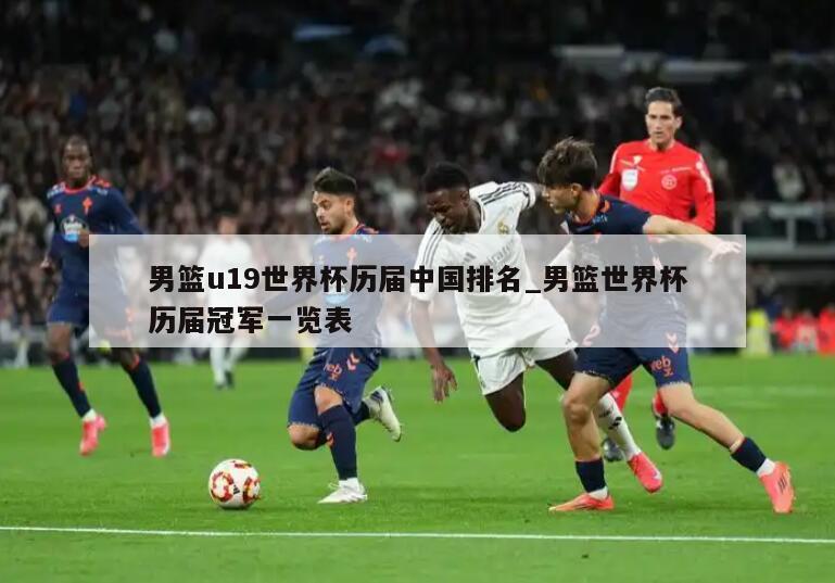 男篮u19世界杯历届中国排名_男篮世界杯历届冠军一览表