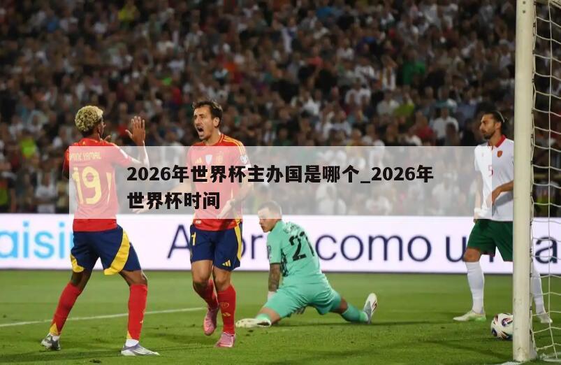2026年世界杯主办国是哪个_2026年世界杯时间