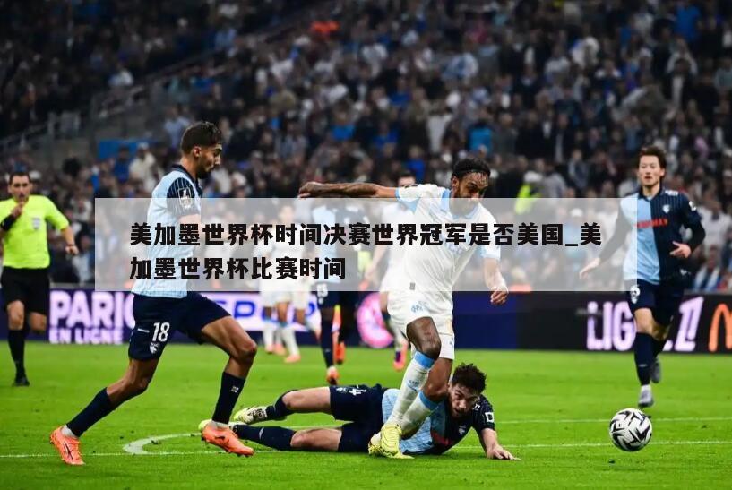 美加墨世界杯时间决赛世界冠军是否美国_美加墨世界杯比赛时间