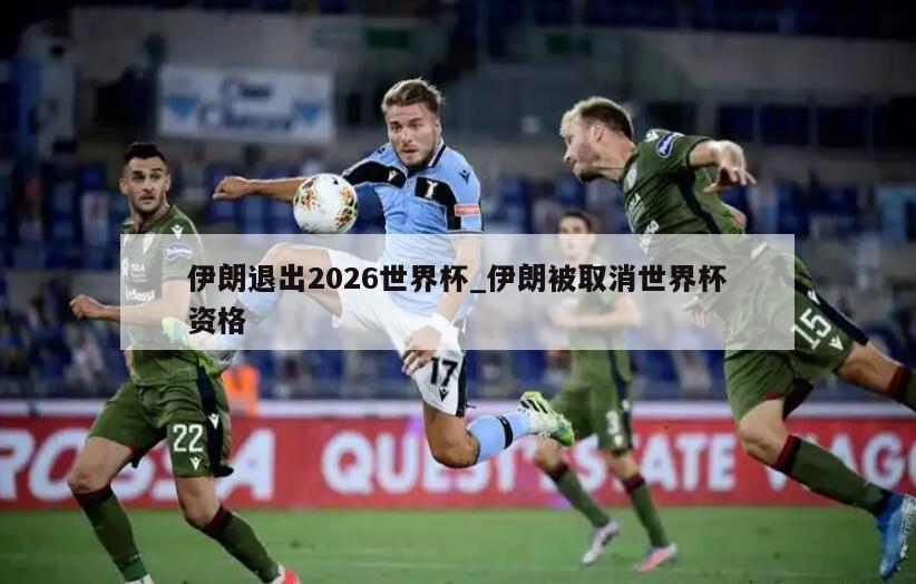 伊朗退出2026世界杯_伊朗被取消世界杯资格