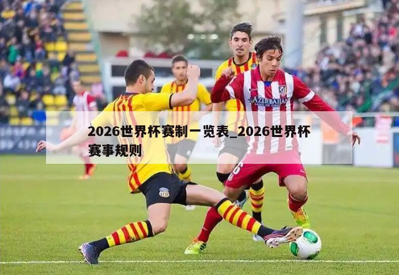 2026世界杯赛制一览表_2026世界杯赛事规则