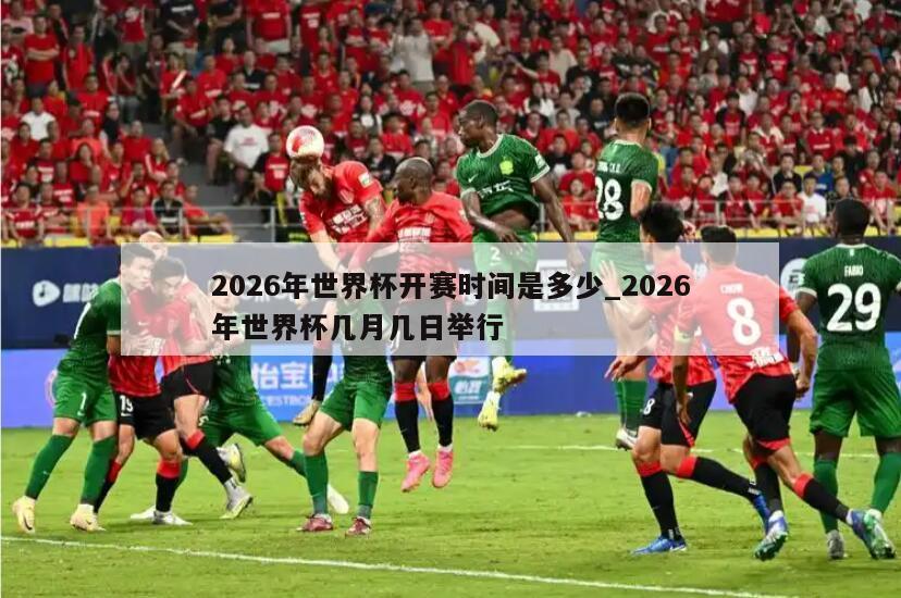 2026年世界杯开赛时间是多少_2026年世界杯几月几日举行