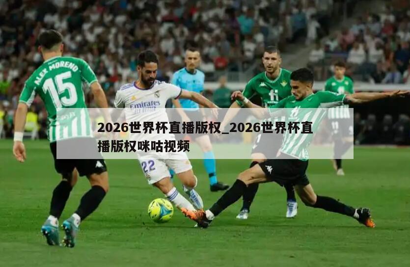 2026世界杯直播版权_2026世界杯直播版权咪咕视频