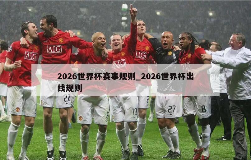 2026世界杯赛事规则_2026世界杯出线规则