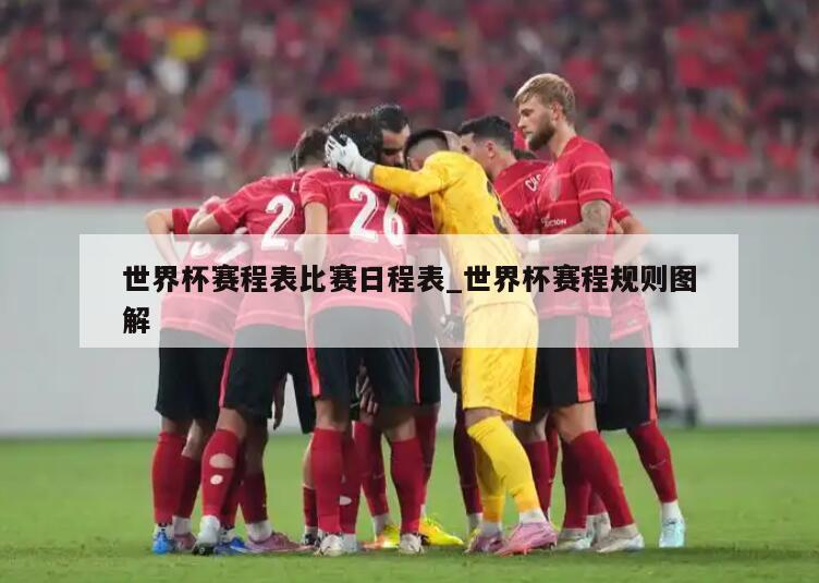 世界杯赛程表比赛日程表_世界杯赛程规则图解
