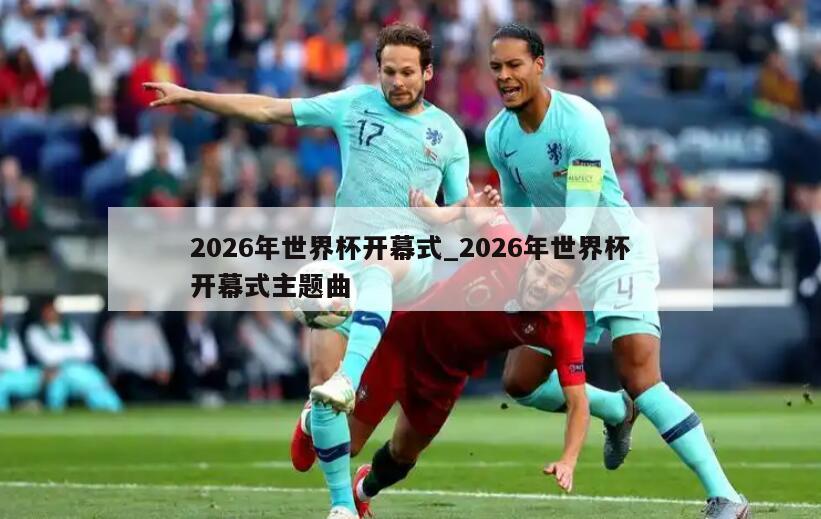 2026年世界杯开幕式_2026年世界杯开幕式主题曲