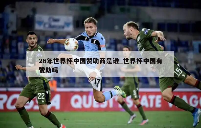 26年世界杯中国赞助商是谁_世界杯中国有赞助吗