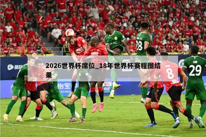 2026世界杯席位_18年世界杯赛程图结果
