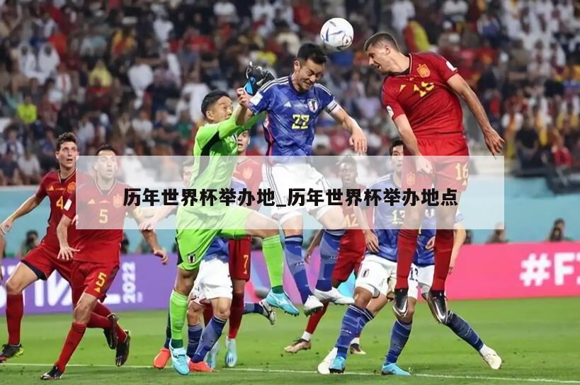 历年世界杯举办地_历年世界杯举办地点