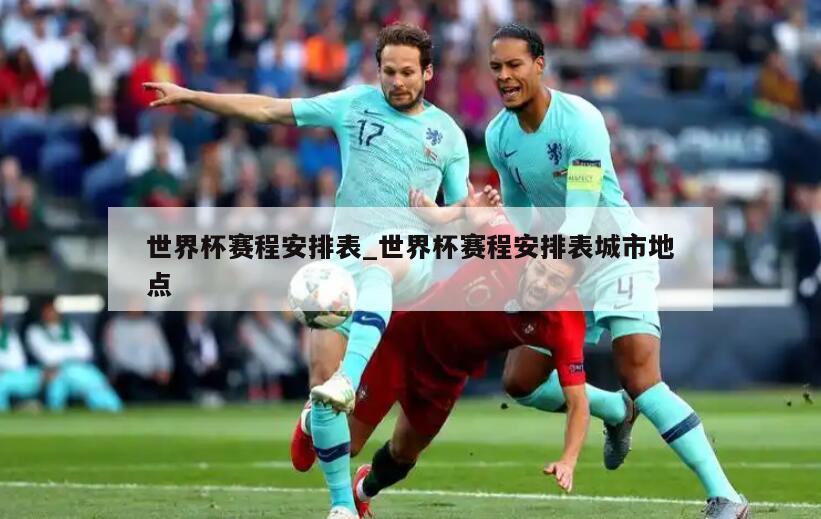 世界杯赛程安排表_世界杯赛程安排表城市地点