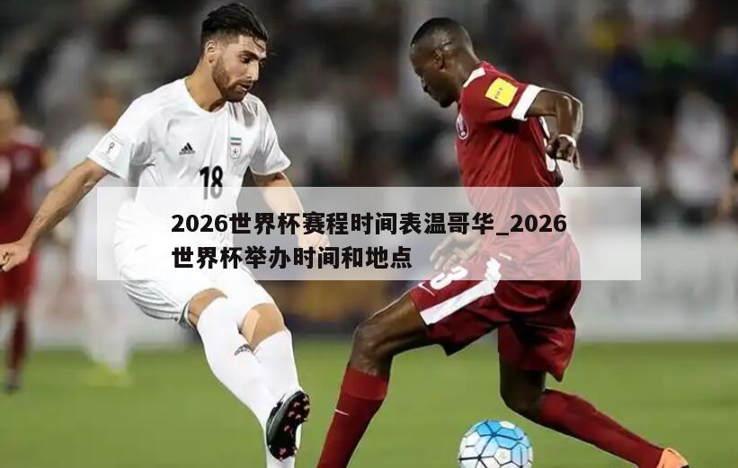 2026世界杯赛程时间表温哥华_2026世界杯举办时间和地点