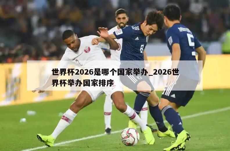 世界杯2026是哪个国家举办_2026世界杯举办国家排序