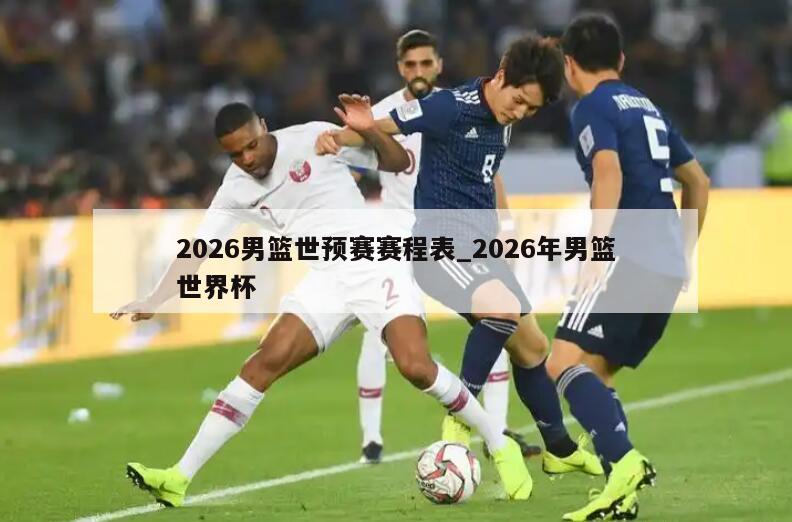 2026男篮世预赛赛程表_2026年男篮世界杯