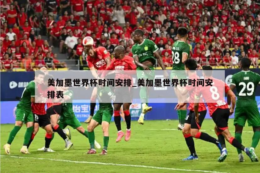 美加墨世界杯时间安排_美加墨世界杯时间安排表