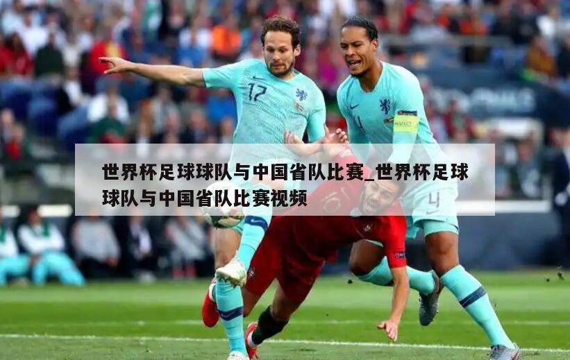 世界杯足球球队与中国省队比赛_世界杯足球球队与中国省队比赛视频