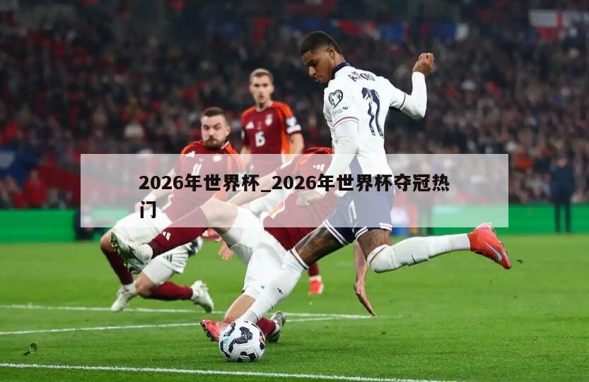 2026年世界杯_2026年世界杯夺冠热门