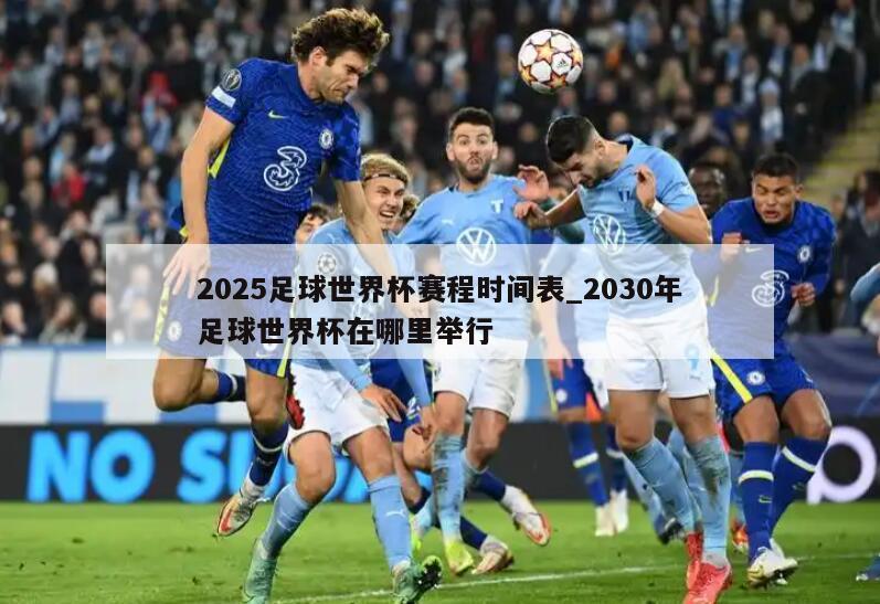 2025足球世界杯赛程时间表_2030年足球世界杯在哪里举行