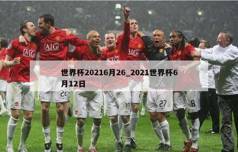 世界杯20216月26_2021世界杯6月12日