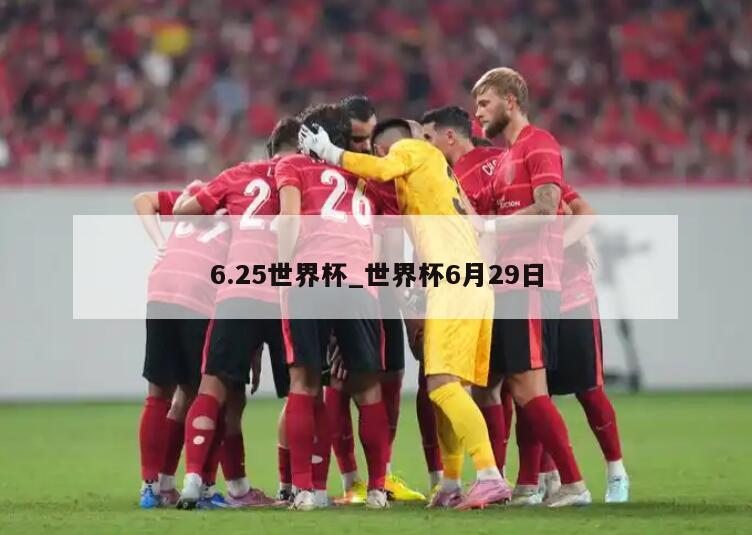 6.25世界杯_世界杯6月29日