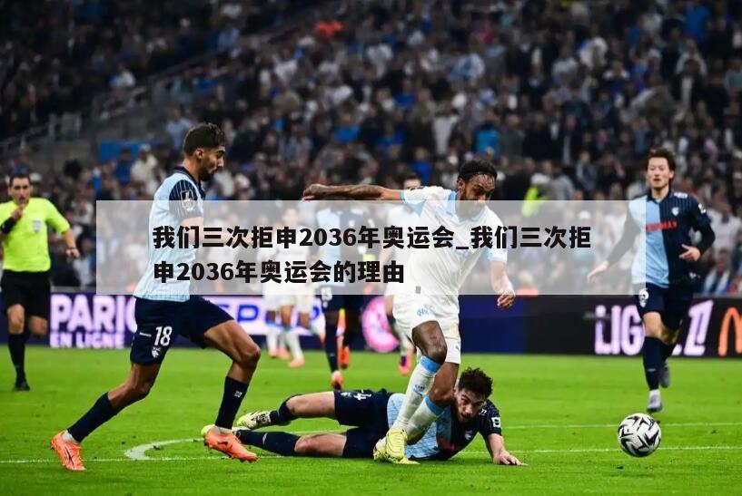 我们三次拒申2036年奥运会_我们三次拒申2036年奥运会的理由