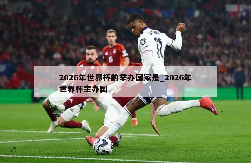2026年世界杯的举办国家是_2026年世界杯主办国
