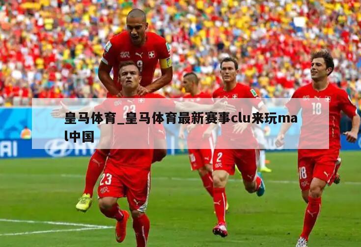 皇马体育_皇马体育最新赛事clu来玩mal中国