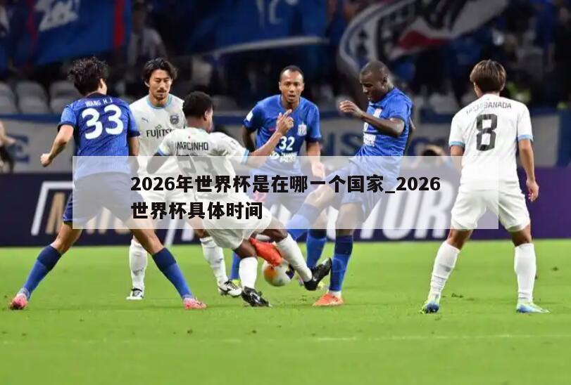 2026年世界杯是在哪一个国家_2026世界杯具体时间