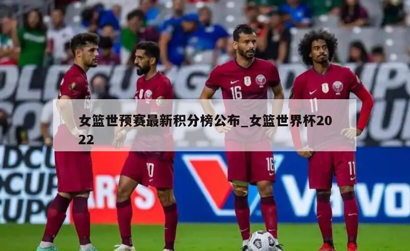 女篮世预赛最新积分榜公布_女篮世界杯2022
